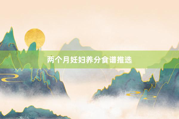 两个月妊妇养分食谱推选
